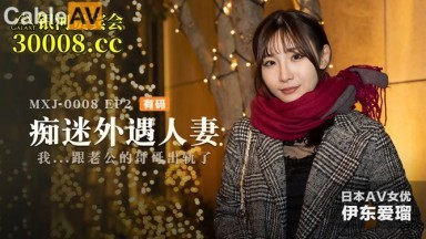 麻豆AV MXJ MXJ0008-2 癡迷外遇人妻 EP2 伊東愛瑠